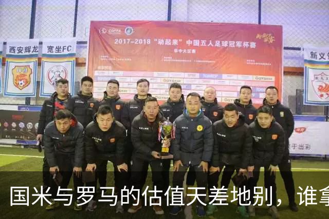 国米与罗马的估值天差地别，谁拿欧冠谁升值！